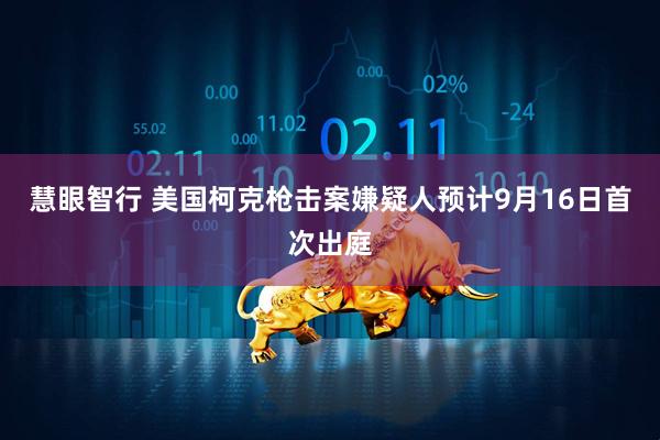 慧眼智行 美国柯克枪击案嫌疑人预计9月16日首次出庭