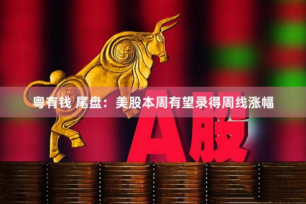 粤有钱 尾盘：美股本周有望录得周线涨幅