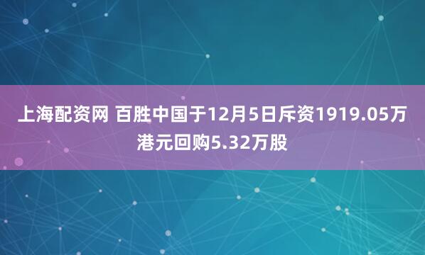 上海配资网 百胜中国于12月5日斥资1919.05万港元回购5.32万股