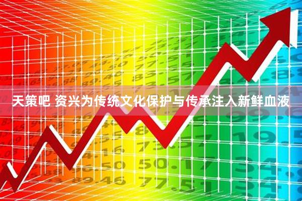天策吧 资兴为传统文化保护与传承注入新鲜血液