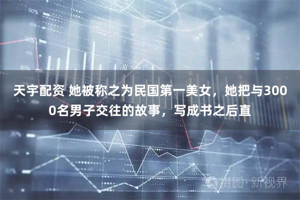 天宇配资 她被称之为民国第一美女，她把与3000名男子交往的故事，写成书之后直