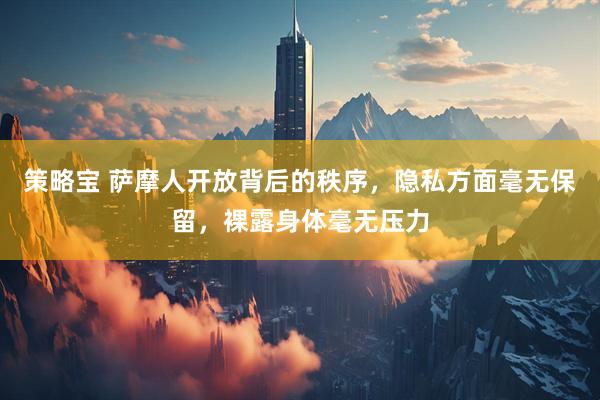 策略宝 萨摩人开放背后的秩序，隐私方面毫无保留，裸露身体毫无压力