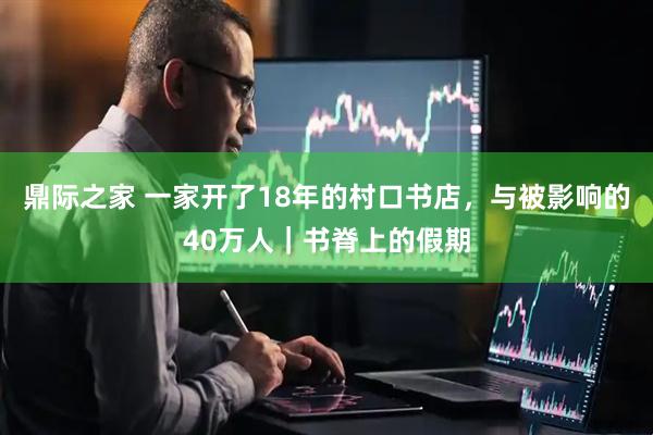 鼎际之家 一家开了18年的村口书店，与被影响的40万人｜书脊上的假期